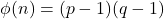 \phi(n) = (p - 1)(q - 1)