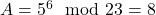 A = 5^6 \mod 23 = 8