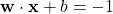 \mathbf{w} \cdot \mathbf{x} + b = -1