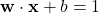 \mathbf{w} \cdot \mathbf{x} + b = 1
