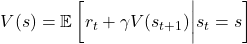 \[ V(s) = \mathbb{E} \left[ r_t + \gamma V(s_{t+1}) \bigg| s_t = s \right] \]