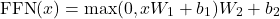 \[ \text{FFN}(x) = \max(0, xW_1 + b_1)W_2 + b_2 \]