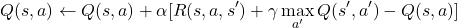 \[ Q(s, a) \leftarrow Q(s, a) + \alpha [R(s, a, s') + \gamma \max_{a'} Q(s', a') - Q(s, a)] \]