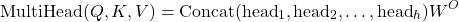 \[ \text{MultiHead}(Q, K, V) = \text{Concat}(\text{head}_1, \text{head}_2, \ldots, \text{head}_h) W^O \]