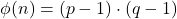 \phi(n) = (p-1) \cdot (q-1)