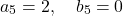 \[    a_5 = 2, \quad b_5 = 0    \]