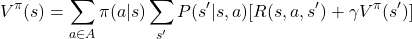 \[    V^\pi(s) = \sum_{a \in A} \pi(a|s) \sum_{s'} P(s'|s, a) [R(s, a, s') + \gamma V^\pi(s')]    \]