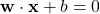 \mathbf{w} \cdot \mathbf{x} + b = 0