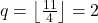 q = \left\lfloor \frac{11}{4} \right\rfloor = 2