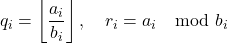 \[    q_i = \left\lfloor \frac{a_i}{b_i} \right\rfloor, \quad r_i = a_i \mod b_i    \]