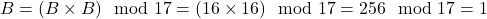 B = (B \times B) \mod 17 = (16 \times 16) \mod 17 = 256 \mod 17 = 1