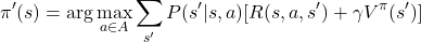 \[    \pi'(s) = \arg\max_{a \in A} \sum_{s'} P(s'|s, a) [R(s, a, s') + \gamma V^\pi(s')]    \]